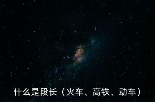 什么是段長（火車、高鐵、動車）