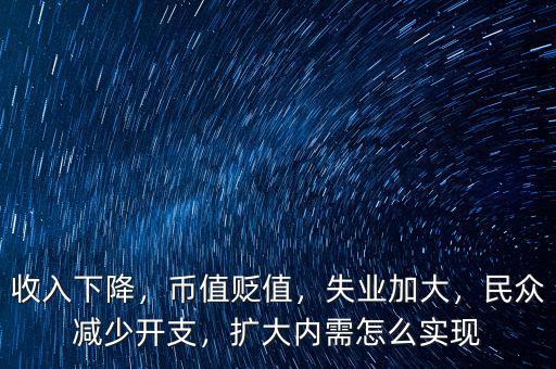 收入下降，幣值貶值，失業(yè)加大，民眾減少開支，擴大內(nèi)需怎么實現(xiàn)
