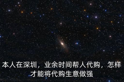 本人在深圳，業(yè)余時(shí)間幫人代購(gòu)，怎樣才能將代購(gòu)生意做強(qiáng)