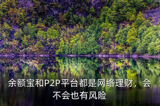 余額寶和P2P平臺都是網(wǎng)絡(luò)理財，會不會也有風(fēng)險