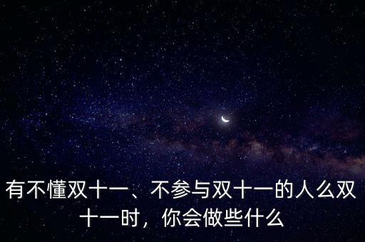 有不懂雙十一、不參與雙十一的人么雙十一時，你會做些什么