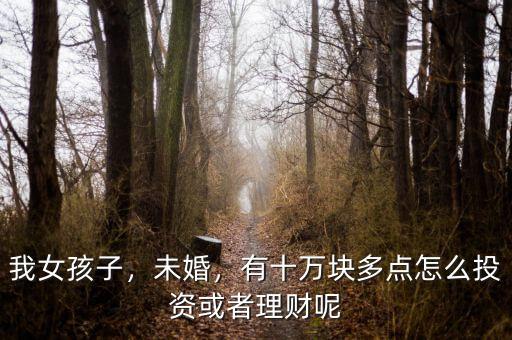 我女孩子，未婚，有十萬塊多點(diǎn)怎么投資或者理財(cái)呢