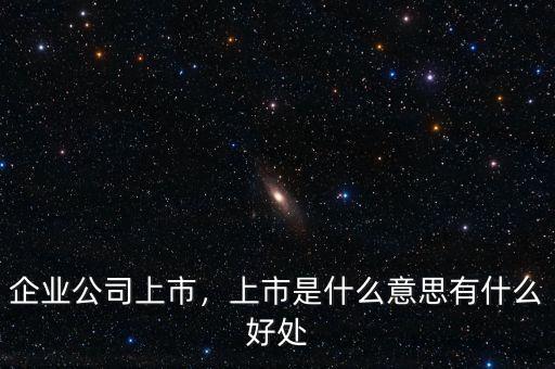 企業(yè)公司上市，上市是什么意思有什么好處