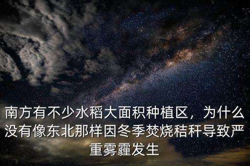 南方有不少水稻大面積種植區(qū)，為什么沒有像東北那樣因冬季焚燒秸稈導(dǎo)致嚴重霧霾發(fā)生