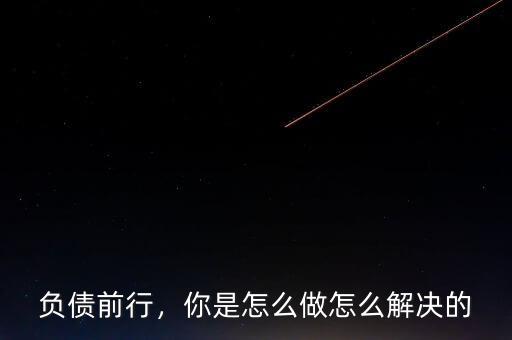 負債前行，你是怎么做怎么解決的