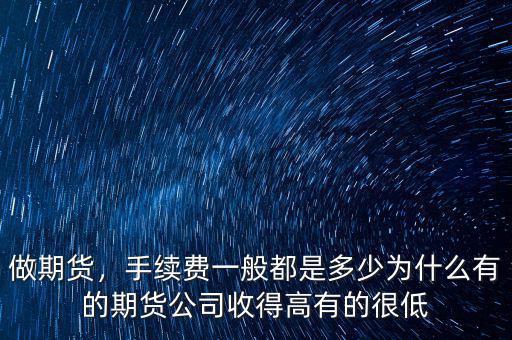 做期貨，手續(xù)費(fèi)一般都是多少為什么有的期貨公司收得高有的很低