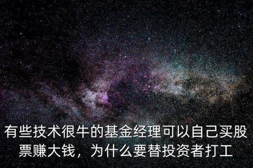 有些技術(shù)很牛的基金經(jīng)理可以自己買股票賺大錢，為什么要替投資者打工