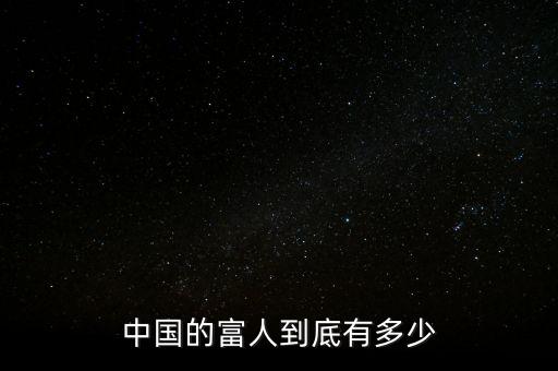 中國(guó)有錢(qián)人有多少,中國(guó)的富人到底有多少