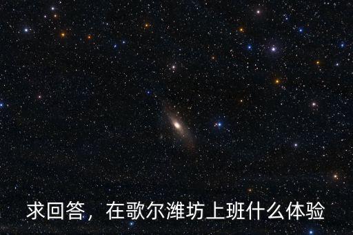 求回答，在歌爾濰坊上班什么體驗