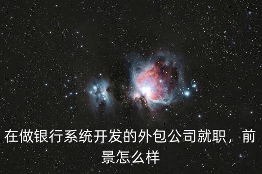 在做銀行系統(tǒng)開發(fā)的外包公司就職，前景怎么樣