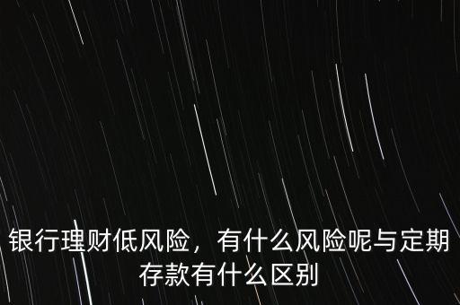 銀行理財?shù)惋L(fēng)險，有什么風(fēng)險呢與定期存款有什么區(qū)別