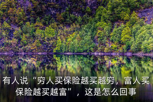 有人說“窮人買保險越買越窮，富人買保險越買越富”，這是怎么回事