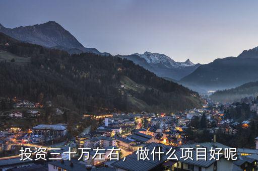 投資三十萬(wàn)左右，做什么項(xiàng)目好呢