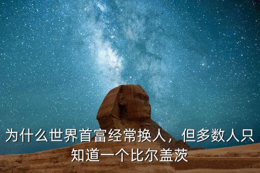 為什么世界首富經(jīng)常換人，但多數(shù)人只知道一個比爾蓋茨