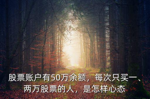 股票賬戶有50萬(wàn)余額，每次只買(mǎi)一、兩萬(wàn)股票的人，是怎樣心態(tài)