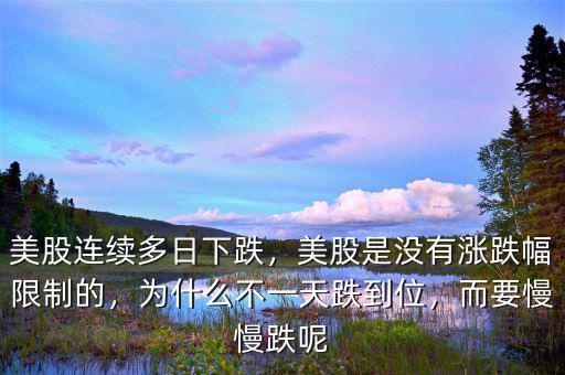 美股連續(xù)多日下跌，美股是沒有漲跌幅限制的，為什么不一天跌到位，而要慢慢跌呢