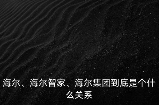 海爾、海爾智家、海爾集團(tuán)到底是個(gè)什么關(guān)系