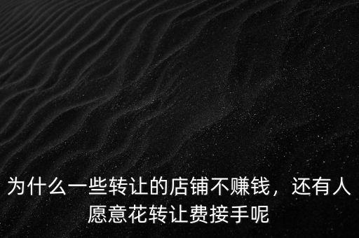為什么一些轉(zhuǎn)讓的店鋪不賺錢，還有人愿意花轉(zhuǎn)讓費(fèi)接手呢