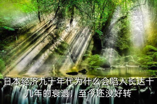 日本經(jīng)濟九十年代為什么會陷入長達十幾年的衰退，至今還沒好轉(zhuǎn)
