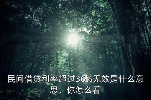 民間借貸利率超過36%無效是什么意思，你怎么看