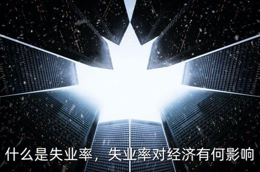 什么是失業(yè)率，失業(yè)率對經(jīng)濟有何影響