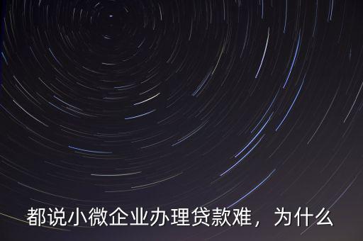 都說小微企業(yè)辦理貸款難，為什么