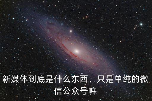 新媒體到底是什么東西，只是單純的微信公眾號嘛