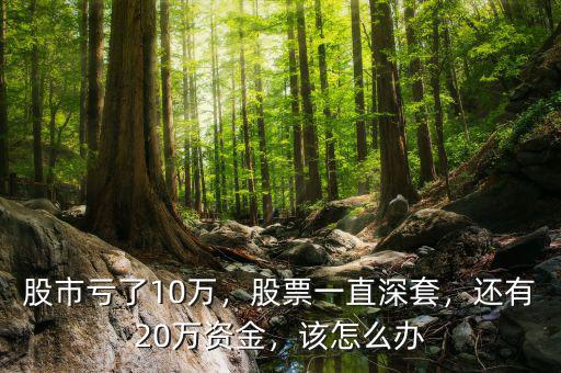 股市虧了10萬，股票一直深套，還有20萬資金，該怎么辦