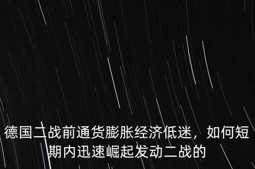 德國(guó)二戰(zhàn)前通貨膨脹經(jīng)濟(jì)低迷，如何短期內(nèi)迅速崛起發(fā)動(dòng)二戰(zhàn)的