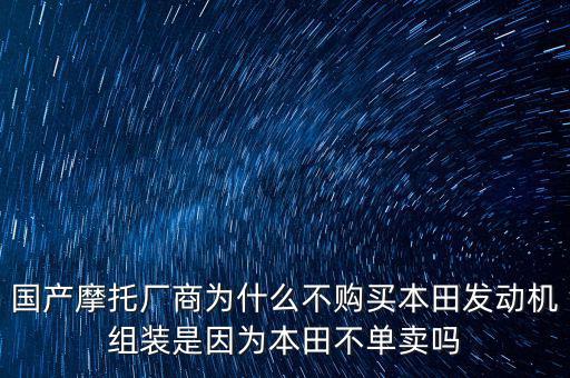 國(guó)產(chǎn)摩托廠商為什么不購(gòu)買(mǎi)本田發(fā)動(dòng)機(jī)組裝是因?yàn)楸咎锊粏钨u(mài)嗎