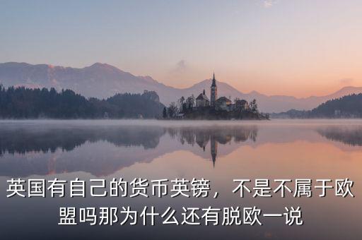 英國有自己的貨幣英鎊，不是不屬于歐盟嗎那為什么還有脫歐一說