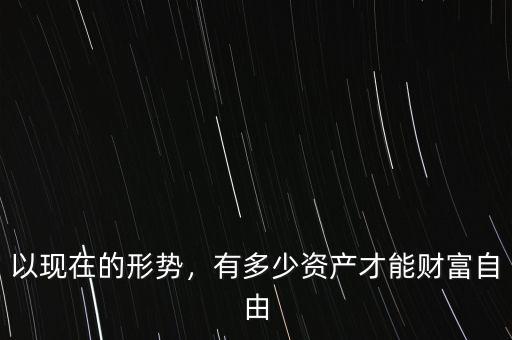 以現(xiàn)在的形勢，有多少資產(chǎn)才能財富自由