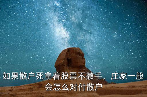 如果散戶死拿著股票不撒手，莊家一般會怎么對付散戶