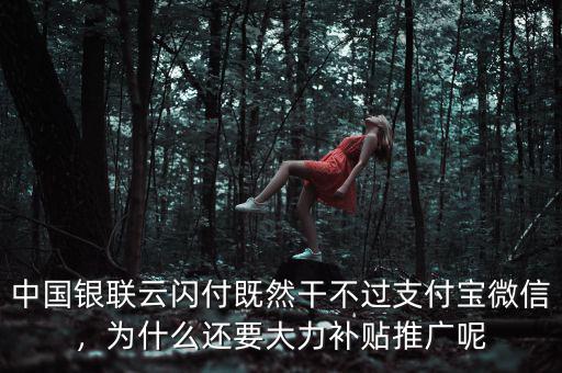 中國(guó)銀聯(lián)云閃付既然干不過(guò)支付寶微信，為什么還要大力補(bǔ)貼推廣呢