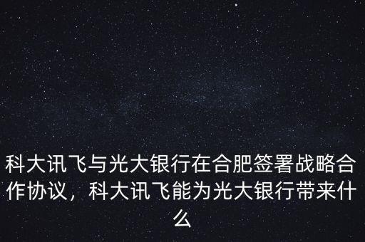 科大訊飛與光大銀行在合肥簽署戰(zhàn)略合作協(xié)議，科大訊飛能為光大銀行帶來什么