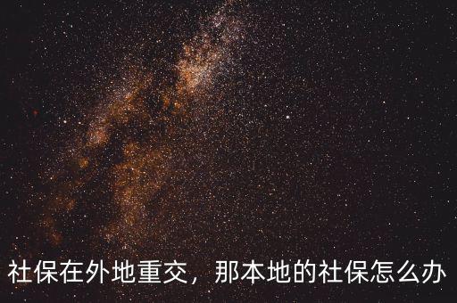 社保在外地重交，那本地的社保怎么辦