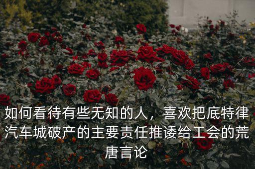 如何看待有些無知的人，喜歡把底特律汽車城破產的主要責任推諉給工會的荒唐言論