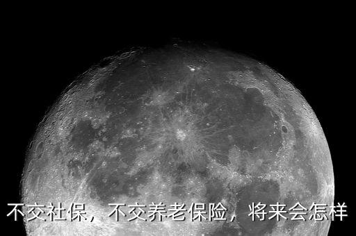 不交社保，不交養(yǎng)老保險，將來會怎樣
