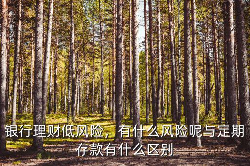 銀行理財(cái)?shù)惋L(fēng)險(xiǎn)，有什么風(fēng)險(xiǎn)呢與定期存款有什么區(qū)別