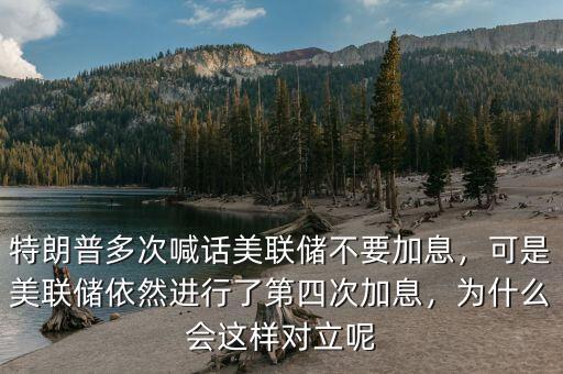 特朗普多次喊話美聯(lián)儲(chǔ)不要加息，可是美聯(lián)儲(chǔ)依然進(jìn)行了第四次加息，為什么會(huì)這樣對(duì)立呢
