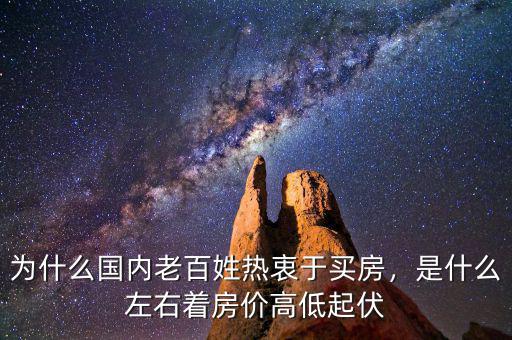 為什么國內老百姓熱衷于買房，是什么左右著房價高低起伏