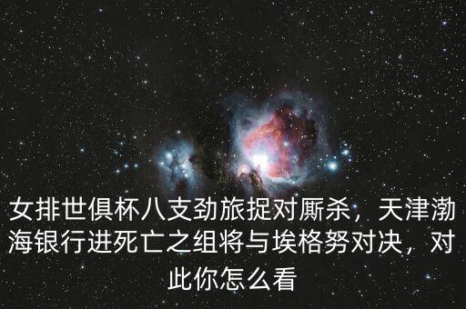 女排世俱杯八支勁旅捉對廝殺，天津渤海銀行進死亡之組將與埃格努對決，對此你怎么看