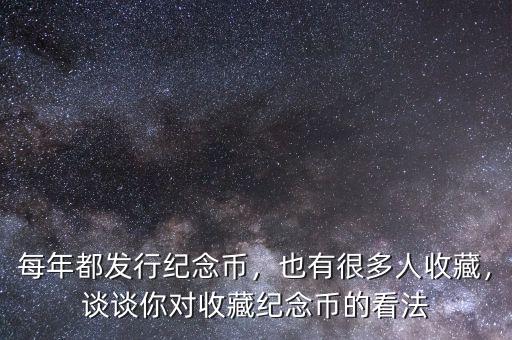 每年都發(fā)行紀念幣，也有很多人收藏，談?wù)勀銓κ詹丶o念幣的看法