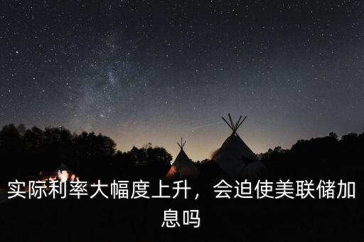實際利率大幅度上升，會迫使美聯(lián)儲加息嗎