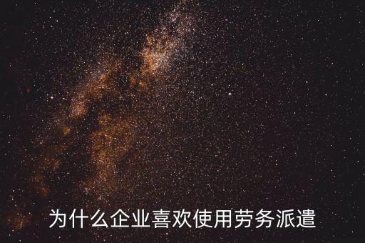 為什么企業(yè)喜歡使用勞務派遣