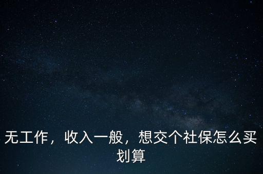 無工作，收入一般，想交個社保怎么買劃算