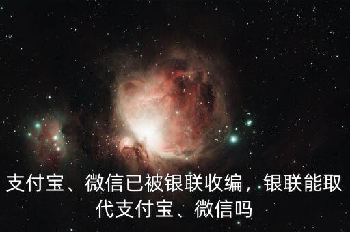 支付寶、微信已被銀聯(lián)收編，銀聯(lián)能取代支付寶、微信嗎
