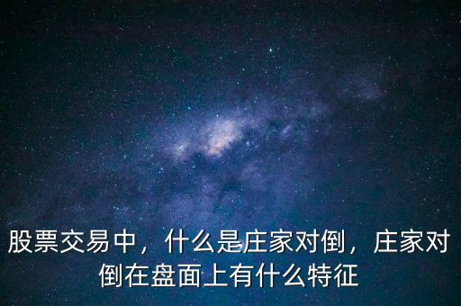 股票交易中，什么是莊家對(duì)倒，莊家對(duì)倒在盤面上有什么特征