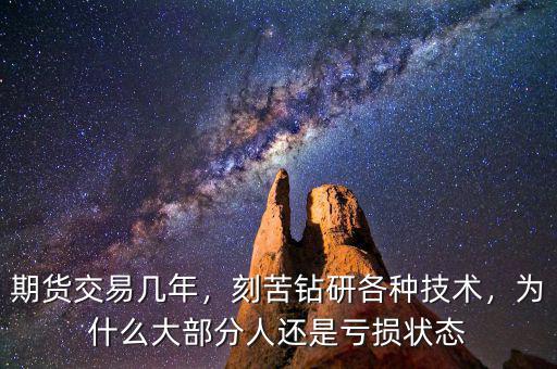 期貨交易幾年，刻苦鉆研各種技術(shù)，為什么大部分人還是虧損狀態(tài)