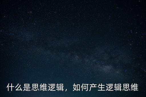 什么是思維邏輯，如何產生邏輯思維